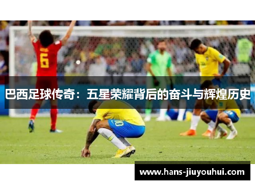 巴西足球传奇：五星荣耀背后的奋斗与辉煌历史