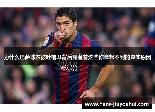 为什么巴萨球衣被吐槽丑背后竟藏着这些你意想不到的真实原因