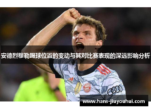 安德烈穆勒踢球位置的变动与其对比赛表现的深远影响分析