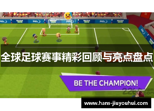 全球足球赛事精彩回顾与亮点盘点
