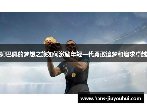 姆巴佩的梦想之旅如何激励年轻一代勇敢追梦和追求卓越