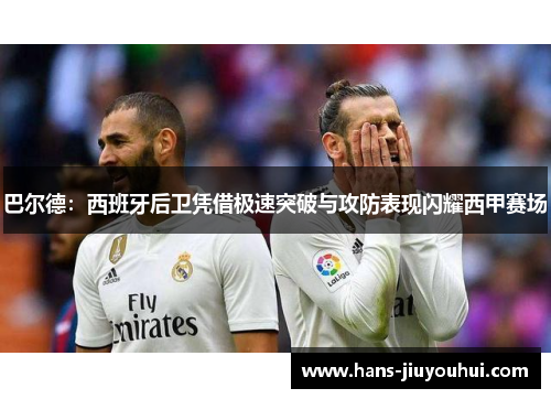 巴尔德：西班牙后卫凭借极速突破与攻防表现闪耀西甲赛场