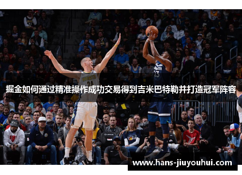 掘金如何通过精准操作成功交易得到吉米巴特勒并打造冠军阵容