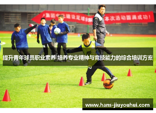 提升青年球员职业素养 培养专业精神与竞技能力的综合培训方案