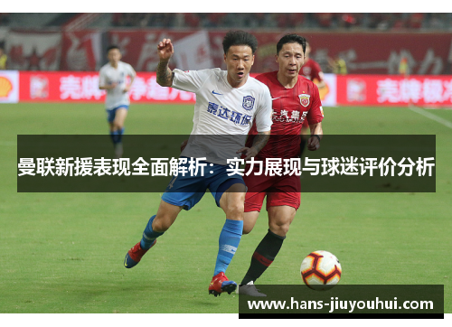 曼联新援表现全面解析:实力展现与球迷评价分析 曼联新援表现全面解析:实力展现与球迷评价分析