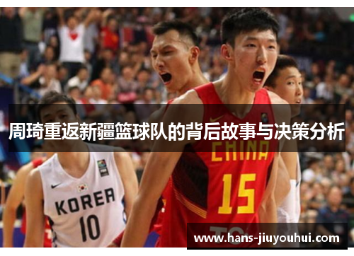 周琦重返新疆篮球队的背后故事与决策分析