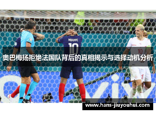 奥巴梅扬拒绝法国队背后的真相揭示与选择动机分析 奥巴梅扬拒绝法国队背后的真相揭示与选择动机分析