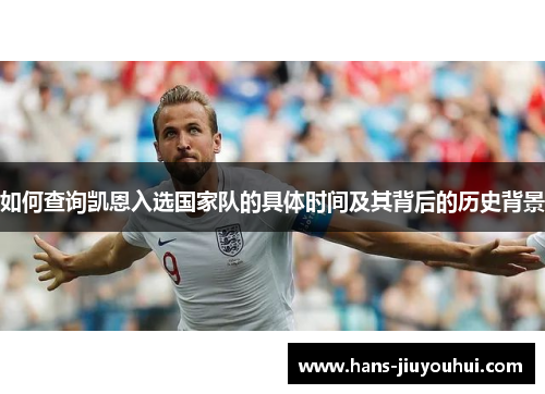 如何查询凯恩入选国家队的具体时间及其背后的历史背景