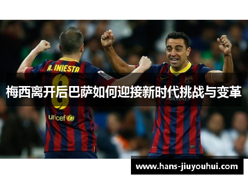 梅西离开后巴萨如何迎接新时代挑战与变革