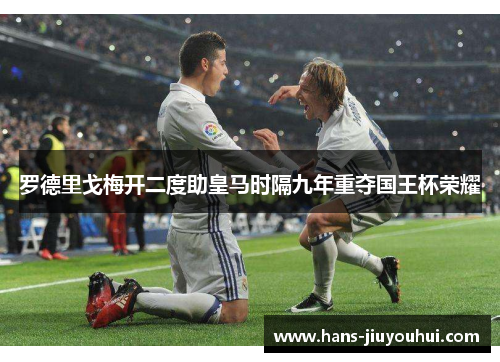 罗德里戈梅开二度助皇马时隔九年重夺国王杯荣耀 罗德里戈梅开二度助皇马时隔九年重夺国王杯荣耀