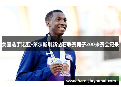 美国选手诺亚·莱尔斯刷新钻石联赛男子200米赛会纪录 美国选手诺亚·莱尔斯刷新钻石联赛男子200米赛会纪录