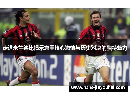 走进米兰德比揭示意甲核心激情与历史对决的独特魅力