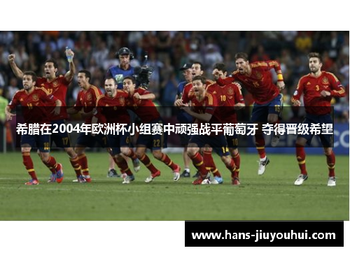 希腊在2004年欧洲杯小组赛中顽强战平葡萄牙 夺得晋级希望