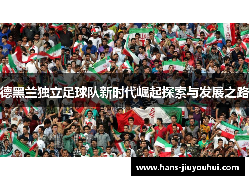 德黑兰独立足球队新时代崛起探索与发展之路