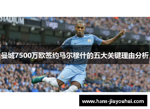 曼城7500万欧签约马尔穆什的五大关键理由分析