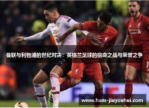曼联与利物浦的世纪对决：英格兰足球的宿命之战与荣誉之争
