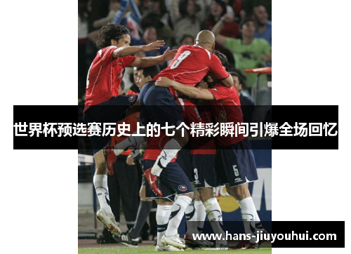 世界杯预选赛历史上的七个精彩瞬间引爆全场回忆