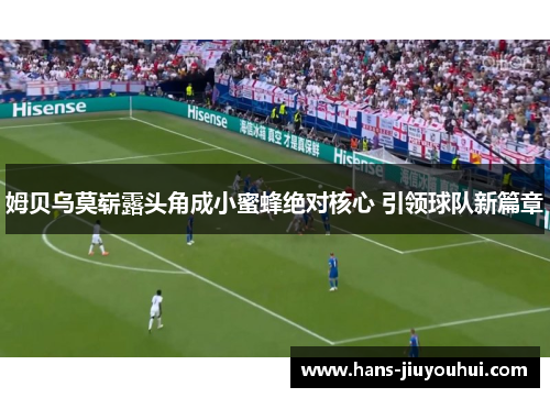 姆贝乌莫崭露头角成小蜜蜂绝对核心 引领球队新篇章 姆贝乌莫崭露头角成小蜜蜂绝对核心 引领球队新篇章