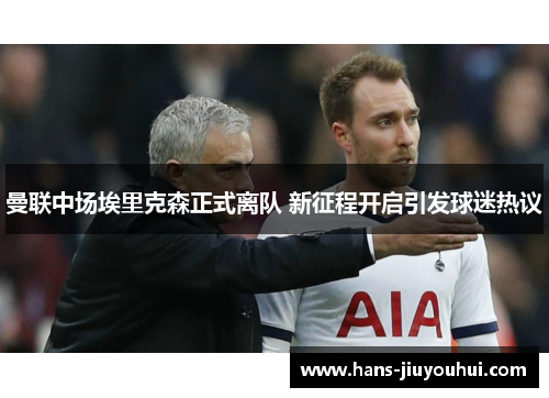 曼联中场埃里克森正式离队 新征程开启引发球迷热议 曼联中场埃里克森正式离队 新征程开启引发球迷热议