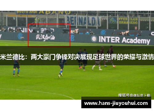 米兰德比：两大豪门争锋对决展现足球世界的荣耀与激情