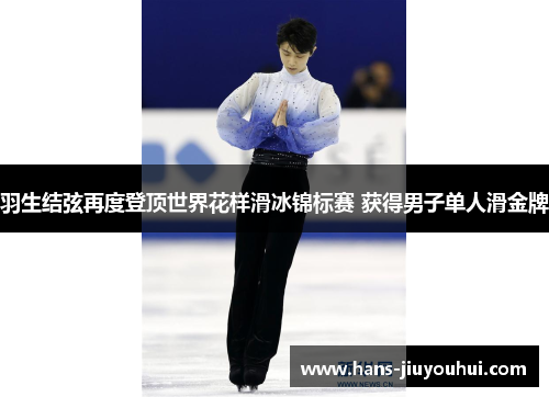 羽生结弦再度登顶世界花样滑冰锦标赛 获得男子单人滑金牌