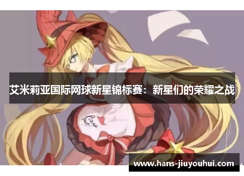 艾米莉亚国际网球新星锦标赛：新星们的荣耀之战