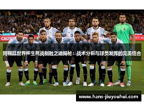 阿根廷世界杯生死战制胜之道揭秘：战术分析与球员发挥的完美结合