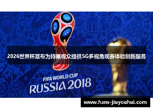 2026世界杯宣布为持票观众提供5G多视角观赛体验创新服务 2026世界杯宣布为持票观众提供5G多视角观赛体验创新服务