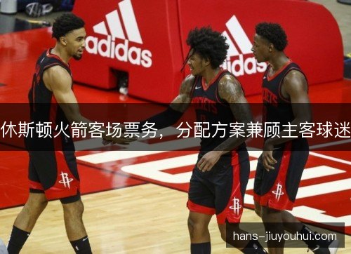 休斯顿火箭客场票务，分配方案兼顾主客球迷