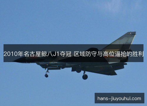 2010年名古屋鲸八J1夺冠 区域防守与高位逼抢的胜利 2010年名古屋鲸八J1夺冠 区域防守与高位逼抢的胜利